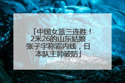 中国女篮三连胜！2米26的山东姑娘张子宇称霸内线，日本队主帅破防