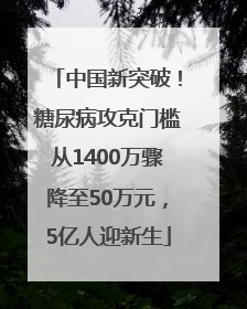 中国新突破！糖尿病攻克门槛从1400万骤降至50万元，5亿人迎新生