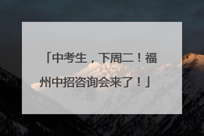 中考生，下周二！福州中招咨询会来了！