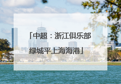 中超：浙江俱乐部绿城平上海海港