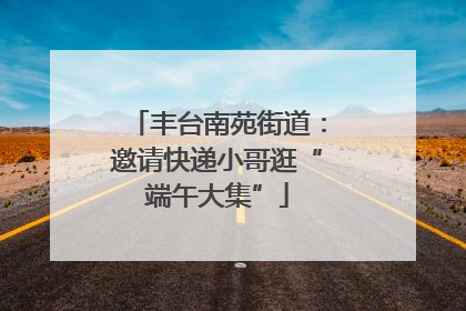 丰台南苑街道：邀请快递小哥逛“端午大集”