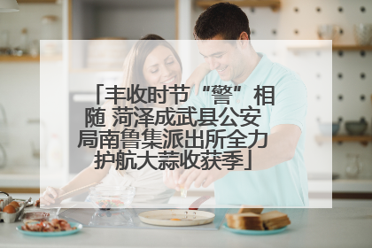 丰收时节“警”相随 菏泽成武县公安局南鲁集派出所全力护航大蒜收获季