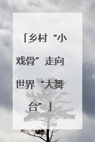 乡村“小戏骨”走向世界“大舞台”