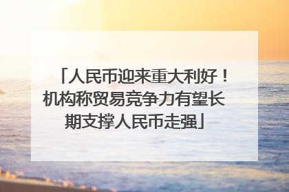 人民币迎来重大利好！机构称贸易竞争力有望长期支撑人民币走强