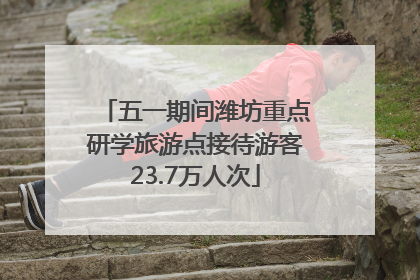 五一期间潍坊重点研学旅游点接待游客23.7万人次