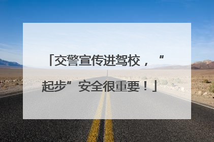 交警宣传进驾校，“起步”安全很重要！
