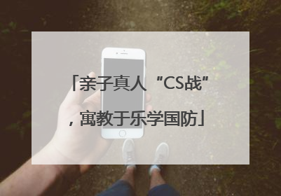 亲子真人“CS战”，寓教于乐学国防