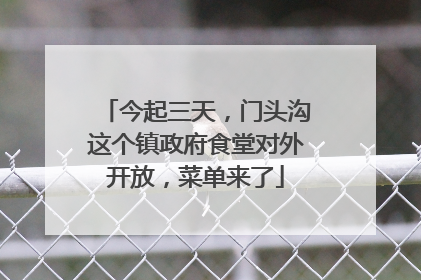 今起三天，门头沟这个镇政府食堂对外开放，菜单来了