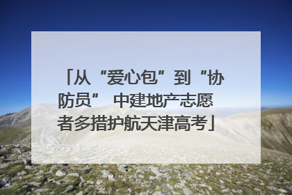 从“爱心包”到“协防员” 中建地产志愿者多措护航天津高考