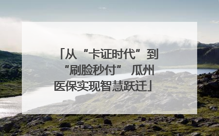 从“卡证时代”到“刷脸秒付” 瓜州医保实现智慧跃迁