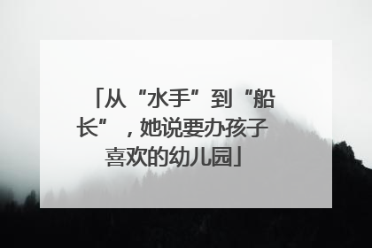 从“水手”到“船长”，她说要办孩子喜欢的幼儿园