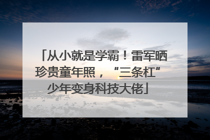 从小就是学霸！雷军晒珍贵童年照，“三条杠”少年变身科技大佬