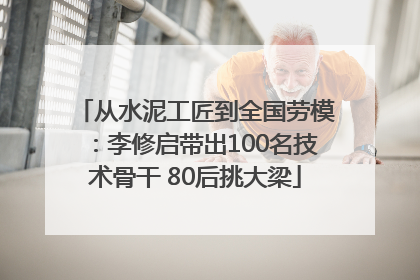 从水泥工匠到全国劳模：李修启带出100名技术骨干 80后挑大梁