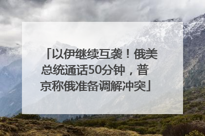 以伊继续互袭！俄美总统通话50分钟，普京称俄准备调解冲突