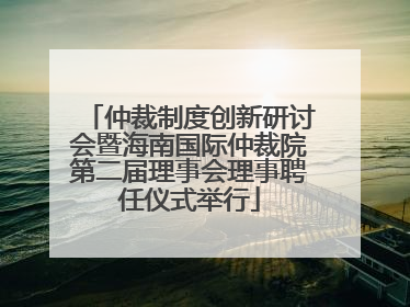 仲裁制度创新研讨会暨海南国际仲裁院第二届理事会理事聘任仪式举行