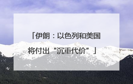 伊朗：以色列和美国将付出“沉重代价”