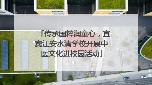 传承国粹润童心，宜宾江安水清学校开展中医文化进校园活动