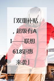 双重补贴，超级有AI——联想618钜惠来袭