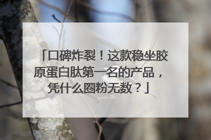 口碑炸裂！这款稳坐胶原蛋白肽第一名的产品，凭什么圈粉无数？