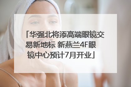 华强北将添高端眼镜交易新地标 新燕兰4F眼镜中心预计7月开业