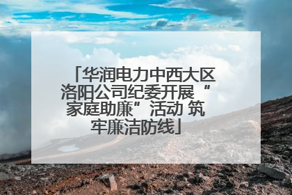 华润电力中西大区洛阳公司纪委开展“家庭助廉”活动 筑牢廉洁防线