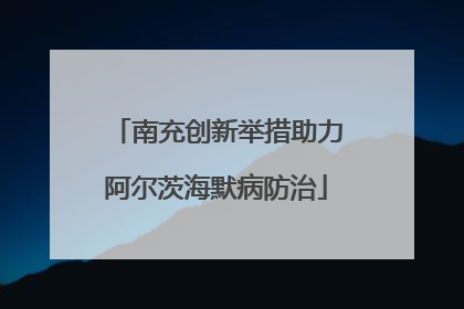 南充创新举措助力阿尔茨海默病防治