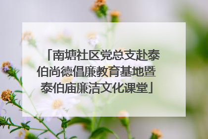 南塘社区党总支赴泰伯尚德倡廉教育基地暨泰伯庙廉洁文化课堂