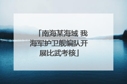 南海某海域 我海军护卫舰编队开展比武考核