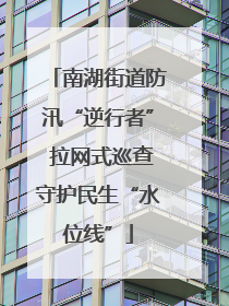 南湖街道防汛“逆行者” 拉网式巡查守护民生“水位线”