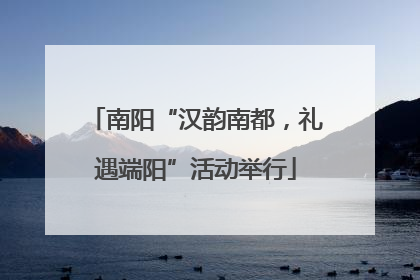 南阳“汉韵南都，礼遇端阳”活动举行