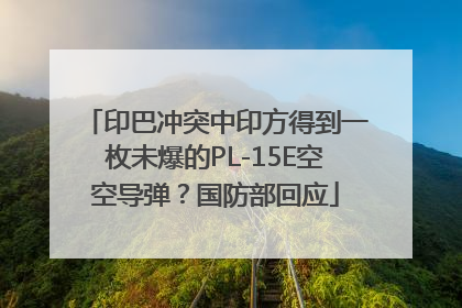 印巴冲突中印方得到一枚未爆的PL-15E空空导弹？国防部回应