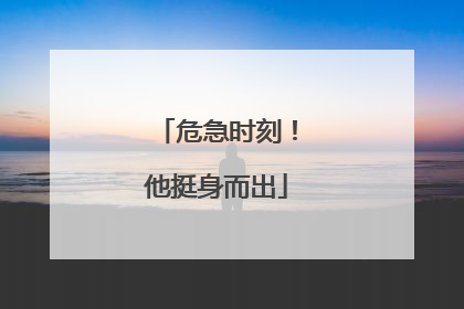 危急时刻！他挺身而出