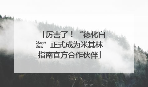 厉害了！“德化白瓷”正式成为米其林指南官方合作伙伴