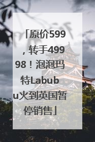 原价599，转手49998！泡泡玛特Labubu火到英国暂停销售