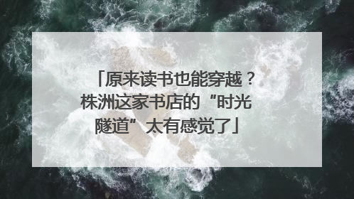原来读书也能穿越？株洲这家书店的“时光隧道”太有感觉了