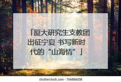 厦大研究生支教团出征宁夏 书写新时代的“山海情”