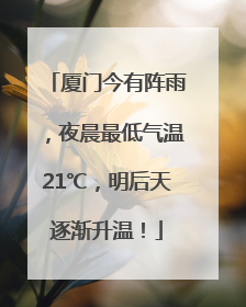厦门今有阵雨，夜晨最低气温21℃，明后天逐渐升温！