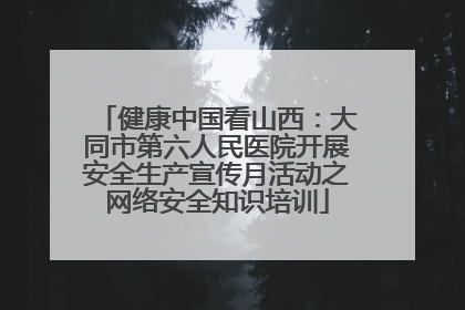 健康中国看山西：大同市第六人民医院开展安全生产宣传月活动之网络安全知识培训