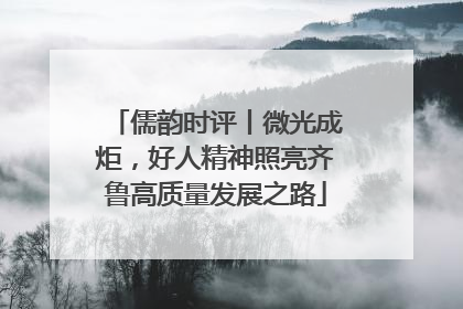 儒韵时评丨微光成炬，好人精神照亮齐鲁高质量发展之路