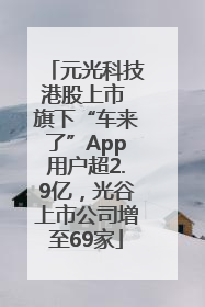 元光科技港股上市 旗下“车来了”App用户超2.9亿，光谷上市公司增至69家