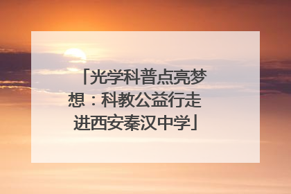 光学科普点亮梦想：科教公益行走进西安秦汉中学