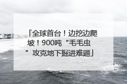 全球首台！边挖边爬坡！900吨“毛毛虫”攻克地下掘进难题