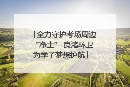 全力守护考场周边“净土” 良渚环卫为学子梦想护航