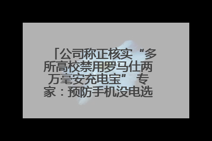 公司称正核实“多所高校禁用罗马仕两万毫安充电宝” 专家：预防手机没电选中等体积产品即可
