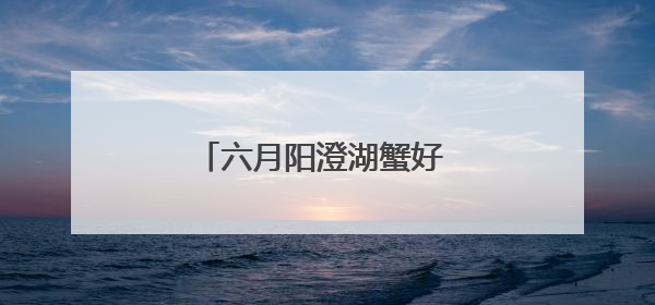 六月阳澄湖蟹好 苏式服务更贴心