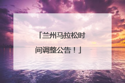 兰州马拉松时间调整公告！
