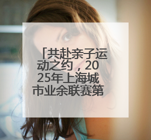 共赴亲子运动之约，2025年上海城市业余联赛第三届超越极限亲子挑战赛落幕