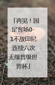 再见！国足客场0-1不敌印尼 连续六次无缘晋级世界杯