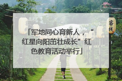 军地同心育新人，“红星向阳茁壮成长”红色教育活动举行