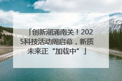 创新潮涌南关！2025科技活动周启幕，新质未来正“加载中”